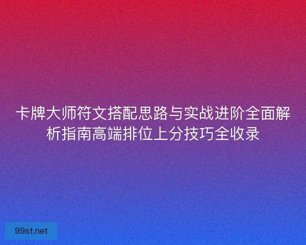 卡牌大师符文搭配思路与实战进阶全面解析指南高端排位上分技巧全收录