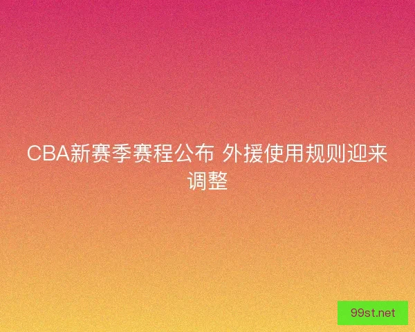 CBA新赛季赛程公布 外援使用规则迎来调整