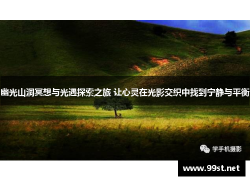 幽光山洞冥想与光遇探索之旅 让心灵在光影交织中找到宁静与平衡